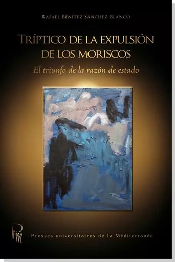 Triptico de la expulsion de los moriscos : El triumfo de la razon de estado - Rafael Benitez Sanch - UNIV P VALERY