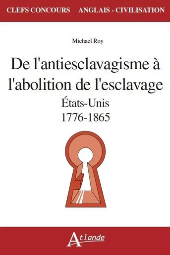 De l'antiesclavagisme à l'abolition de l'esclavage - Etats-Unis 1776-1865 -  Roy Michael - ATLANDE