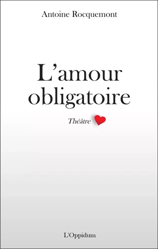 L'amour obligatoire (théâtre) - Antoine Rocquemont - OPPIDUM