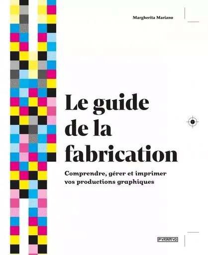 Le guide de La fabrication - Comprendre, gérer et imprimer v - Margherita MARIANO - PYRAMYD