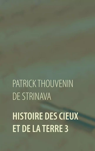 Histoire des Cieux et de la Terre 3 - Patrick Thouvenin de Strinava - BOOKS ON DEMAND