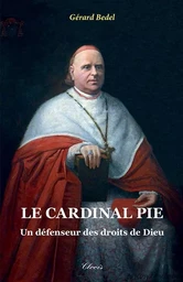 Le cardinal Pie - un défenseur des droits de Dieu (nouvelle édition)