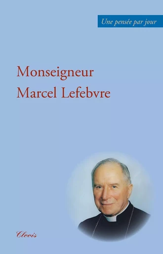 UNE PENSÉE PAR JOUR AVEC MGR MARCEL LEFEBVRE -  MGR MARCEL LEFEBVRE - CLOVIS