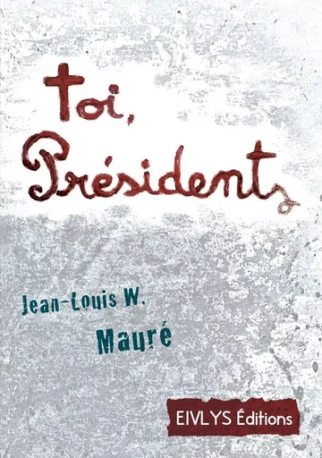 Toi Président - Jean-Louis W. MAURÉ - EIVLYS