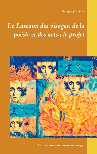 Le Lascaux des visages, de la poésie et des arts : le projet - Parme Ceriset - BOOKS ON DEMAND