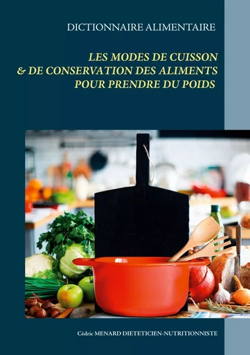 Dictionnaire alimentaire des modes de cuisson et de conservation des aliments pour la prise de poids - Cédric Menard - BOOKS ON DEMAND