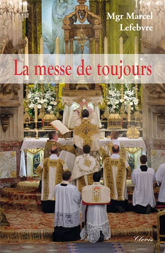 La messe de toujours (nvelle éd) -  MGR MARCEL LEFEBVRE - CLOVIS