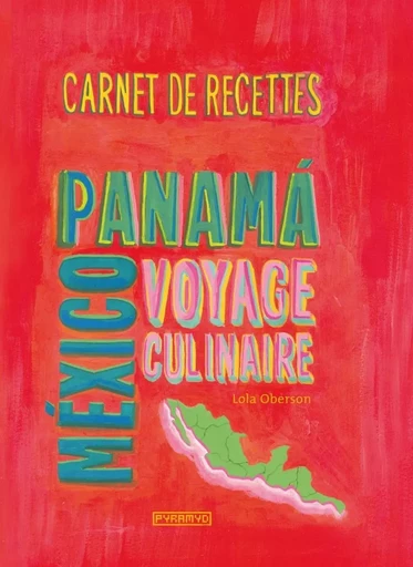 Carnet de recettes de Mexico au Panama. Voyage culinaire - Lola Oberson - PYRAMYD