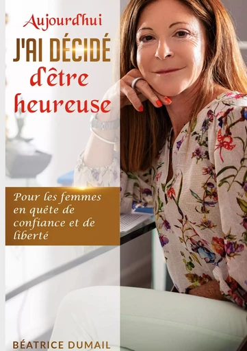 Aujourd hui j ai décidé d être heureuse - Béatrice Dumail - BOOKS ON DEMAND