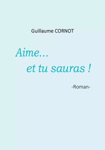 Aime... et tu sauras ! - Guillaume Cornot - BOOKS ON DEMAND