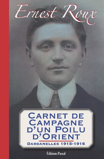 Carnet de campagne d'un poilu d'Orient. Dardanelles 1915-1916 - Ernest et Jean Roux - PASCAL