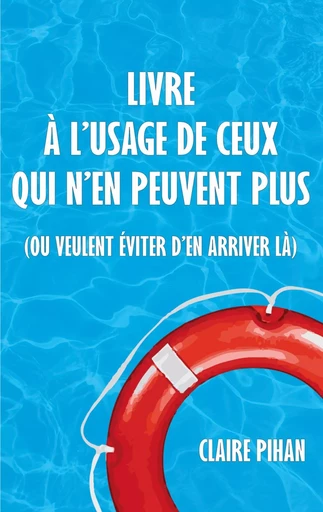 Livre à l'usage de ceux qui n'en peuvent plus - Claire Pihan - BOOKS ON DEMAND