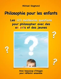 Philosophie pour les enfants. Les 123 meilleures questions pour philosopher avec des enfants et des jeunes