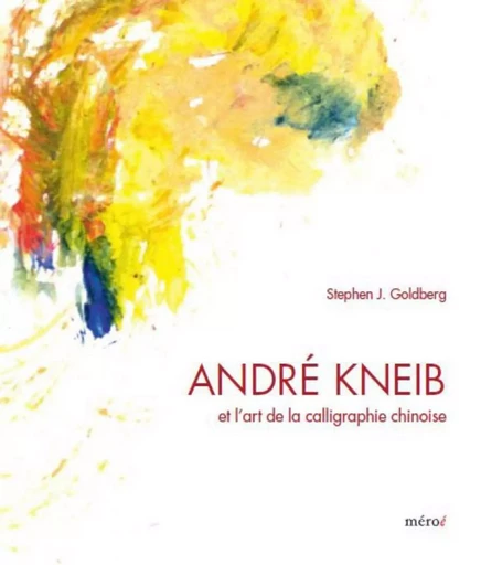 André Kneib et l'art de la calligraphie chinoise - Stephen J. Goldberg - MEROE