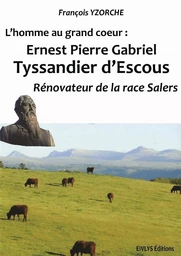 L’homme au grand coeur : Ernest Pierre Gabriel Tyssandier d’Escous Rénovateur de la race Salers