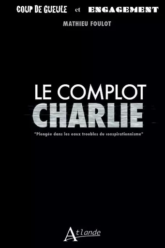 Le complot Charlie - Plongée dans les eaux troubles du conspirationnisme -  Foulot Mathieu - ATLANDE