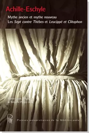 Achille-Eschyle : Mythe ancien et mythe nouveau. Les sept contre Thèbes et Leucippé et Clitophon - Pierre-Louis Malosse - UNIV P VALERY