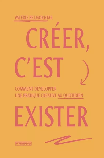 Créer, c'est exister - Comment développer une pratique créat - Valérie BELMOKHTAR - PYRAMYD