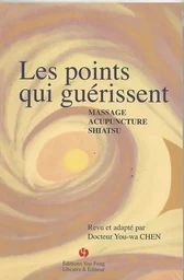 LES POINTS QUI GUERISSENT : MASSAGE, ACUPUNCTURE, SHIATSU