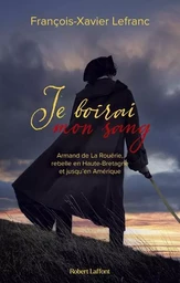 Je boirai mon sang - Armand de La Rouërie, rebelle en Haute-Bretagne et jusqu'en Amérique