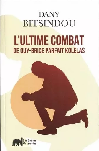 L'Ultime combat de Guy-Brice parfait Kolelas - Dany Bitsindou - LETTRES MOUCHE