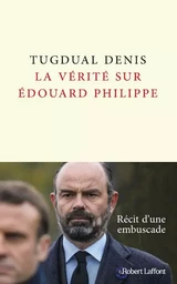 La Vérité sur Édouard Philippe