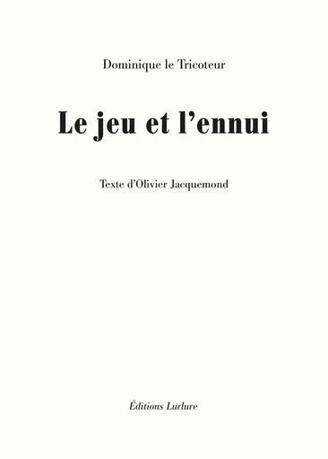 LE JEU ET L'ENNUI - Dominique LE TRICOTEUR, Olivier Jacquemond - LURLURE