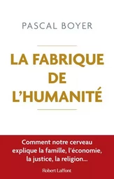 La Fabrique de l'humanité - Comment notre cerveau explique la famille, l économie, la justice