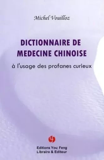 DICTIONNAIRE DE LA MEDECINE CHINOISE - A L'USAGE DES PROFANES CURIEUX -  VOUILLOZ MICHEL - YOU FENG