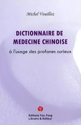 DICTIONNAIRE DE LA MEDECINE CHINOISE - A L'USAGE DES PROFANES CURIEUX