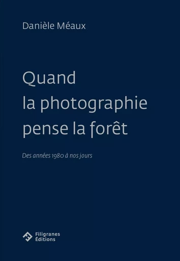 Quand la photographie pense la forêt - Danièle Meaux - FILIGRANES