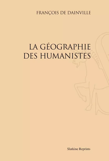 LA GEOGRAPHIE DES HUMANISTES (1940) -  DAINVILLE (FRANCOIS - SLATKIN REPRINT