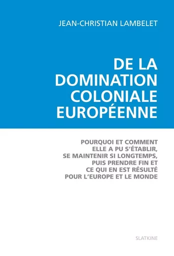 DE LA DOMINATION COLONIALE EUROPEENNE -  LAMBELET JEAN-CHRIST - SLATKINE