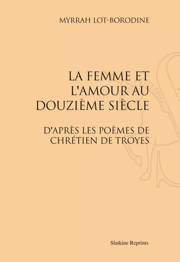 LA FEMME ET L'AMOUR AU DOUZIEME SIECLE D'APRES LES POEMES DE CHRETIEN DE TROYES (1909) -  LOT-BORODINE (MYRRAH - SLATKIN REPRINT