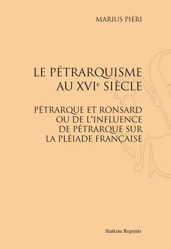 LE PETRARQUISME AU XVIE SIECLE : PETRARQUE ET RONSARD OU DE L'INFLUENCE DE PETRARQUE SUR LA PLEIADE -  PIERI MARIUS - SLATKIN REPRINT