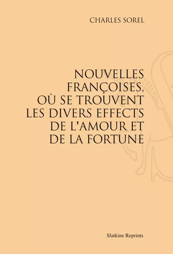 LES NOUVELLES FRANCOISES, OU SE TROUVENT LES DIVERS EFFECTS DE L'AMOUR ET DE LA FORTUNE. (1623). -  SOREL CHARLES - SLATKIN REPRINT