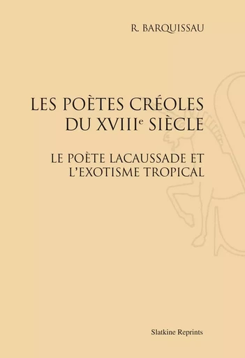 LES POETES CREOLES DU XVIIIE SIECLE. LE POETE LACAUSSADE ET L'EXOTISME TROPICAL. (1949-1952) -  BARQUISSAU R. - SLATKIN REPRINT