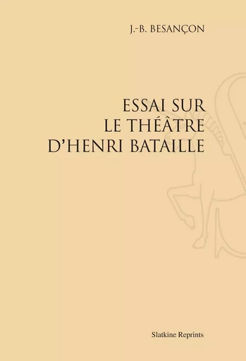 ESSAI SUR LE THEATRE D'HENRI BATAILLE. (1928) -  BESANCON J.B. - SLATKIN REPRINT