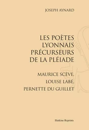 LES POETES LYONNAIS PRECURSEURS DE LA PLEIADE. MAURICE SCEVE, LOUISE LABE, PERNETTE DU GUILLET.