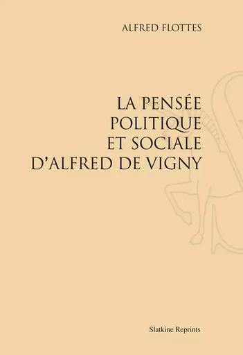 LA PENSEE POLITIQUE ET SOCIALE D'ALFRED DE VIGNY. (1927) -  FLOTTES ALFRED - SLATKIN REPRINT