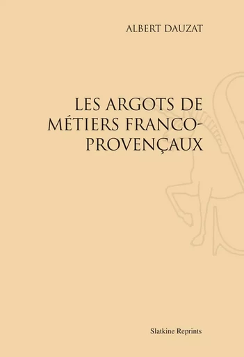 LES ARGOTS DE METIERS FRANCO-PROVENCAUX (1917). -  DAUZAT ALBERT - SLATKIN REPRINT