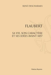 FLAUBERT. SA VIE, SON CARACTERE ET SES IDEES AVANT 1857. (1909)