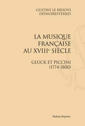 LA MUSIQUE FRANCAISE FRANCAISE AU XVIIIE SIECLE. GLUCK ET PICCINI 1774-1800. (1872)