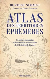 Atlas des territoires éphémères-Colonies manquées et bizarreries souveraines de l'Histoire de France