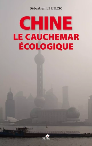 Chine, le cauchemar écologique - Sébastien Le Belzic - Sépia