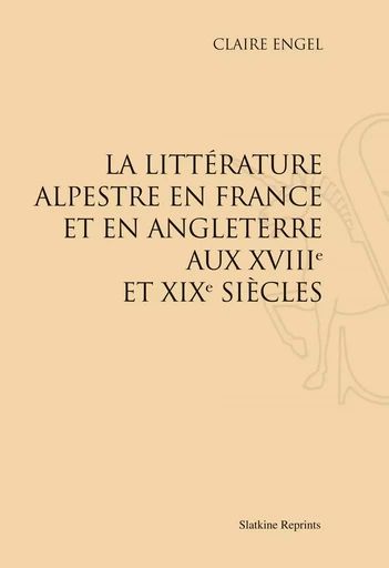 LA LITTERATURE ALPESTRE EN FRANCE ET EN ANGLETERRE AUX XVIIIE ET XIXE SIECLE. (1930) -  ENGEL CLAIRE - SLATKIN REPRINT