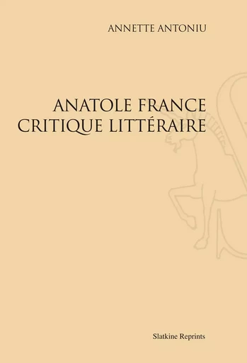 ANATOLE FRANCE CRITIQUE LITTERAIRE -  ANTONIU ANNETTE - SLATKIN REPRINT