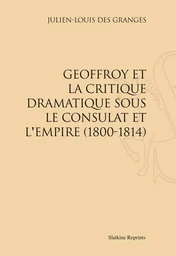 GEOFFROY ET LA CRITIQUE DRAMATIQUE SOUS LE CONSULAT ET L'EMPIRE (1800-1814). (1897)