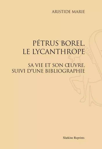 PETRUS BOREL, LE LYCANTHROPE. SA VIE ET SON OEUVRE. SUIVI D'UNE BIBLIOGRAPHIE. (1922). -  MARIE ARISTIDE - SLATKIN REPRINT