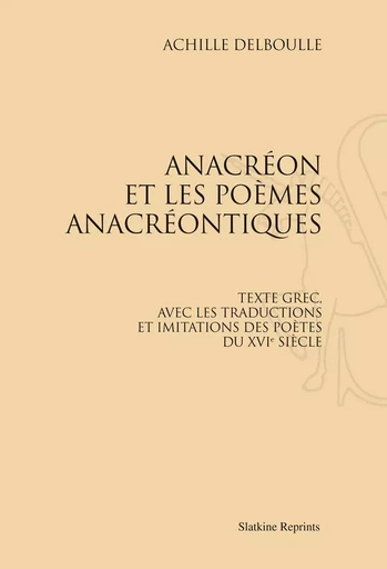 ANACREON ET LES POEMES ANACREONTIQUES. TEXTE GREC ET TRADUCTIONS. (1891) -  DELBOULLE ACHILLE - SLATKIN REPRINT